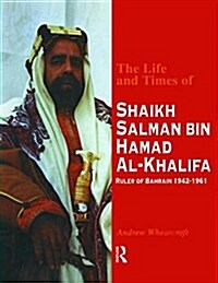 The Life and Times of Shaikh Salman Bin Al-Khalifa : Ruler of Bahrain 1942-1961 (Hardcover)