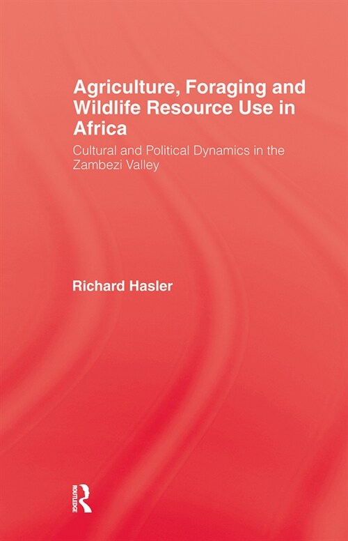Agriculture Foraging and Wildlife Resource Use in Africa : Cultural and Political Dynamics in the Zambezi Valley (Hardcover)