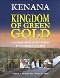 Kenana Kingdom of Green Gold : Grand Multinational Venture in the Desert of Sudan (Hardcover)