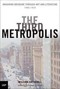 The Third Metropolis: Imagining Brisbane Through Art and Literature, 1940-1970 (Paperback)