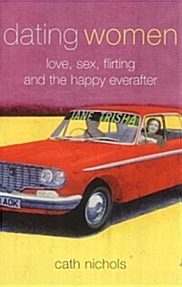 Dating Women : Love, Sex, Flirting and the Happy Everafter (Paperback)