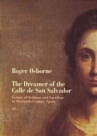 The Dreamer of the Calle de San Salvador: Visions of Sedition and Sacrilege in Sixteenth-Century Spain (Paperback)