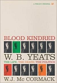 Blood Kindred : W. B. Yeats, the Life, the Death, the Politics (Paperback)