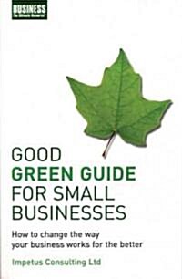 Good Green Guide for Small Businesses : How to Change the Way Your Business Works for the Better (Paperback)