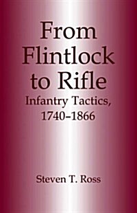 From Flintlock to Rifle : Infantry Tactics, 1740-1866 (Paperback)