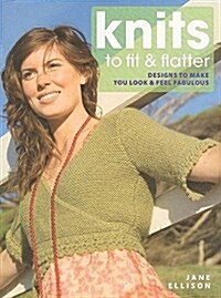 Knits to Fit and Flatter : Designs to Make You Look and Feel Fabulous (Paperback)