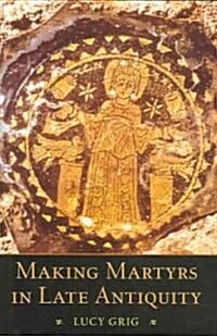 Making Martyrs in Late Antiquity (Hardcover)