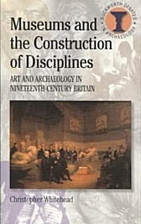 Museums and the Construction of Disciplines : Art and Archaeology in Nineteenth-century Britain (Paperback)