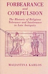 Forbearance and Compulsion : The Rhetoric of Religious Tolerance and Intolerance in Late Antiquity (Hardcover)
