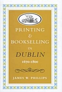 Printing and Bookselling in Dublin1670-1800: A Bibliographical Enquiry (Hardcover)