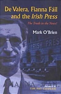 de Valera, Fianna Fail and the Irish Press: The Truth in the News: The Truth in the News (Hardcover)