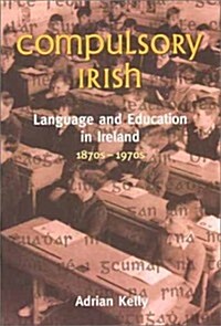Compulsory Irish: Language and Education in Ireland 1870s to 1970s (Paperback)