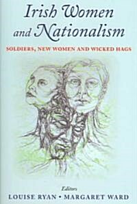 Irish Women and Nationalism: Soldiers, New Women and Wicked Hags (Hardcover)