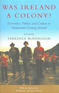 Was Ireland a Colony?: Economics, Politics, and Culture in Nineteenth-Century Ireland (Paperback)