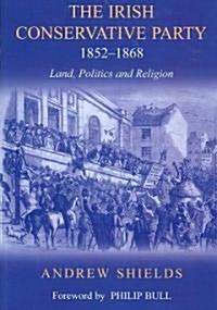 The Irish Conservative Party, 1852-1868: Land, Politics and Religion (Paperback)