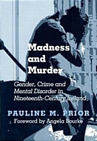 Madness and Murder: Gender, Crime and Mental Disorder in Nineteenth-Century Ireland (Hardcover)