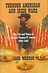 Through American and Irish Wars: The Life and Times of General Thomas W Sweeney 1820-1892 (Hardcover)