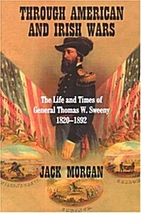 Through American and Irish Wars: The Life and Times of General Thomas W Sweeney 1820-1892 (Paperback)