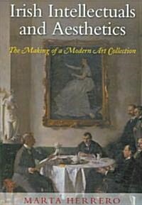 Irish Intellectuals and Aesthetics: The Making of a Modern Art Collection (Hardcover)