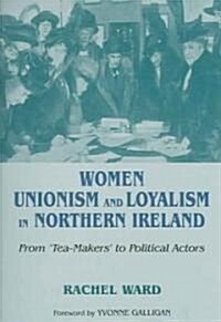 Women, Unionism and Loyalism in Northern Ireland: From Tea-Makers to Political Actors (Paperback)