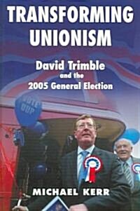 Transforming Unionism: David Trimble and the 2005 Election (Paperback)