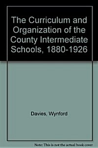 The Curriculum and Organization of the County Intermediate Schools, 1880-1926 (Hardcover)