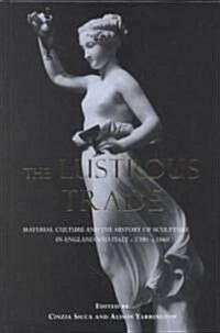 Lustrous Trade: Material Culture and the History of Sculpture in England and Italy, C.1700-C.1860 (Hardcover)