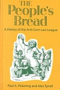 The Peoples Bread: A History of the Anti-Corn Law League (Hardcover)