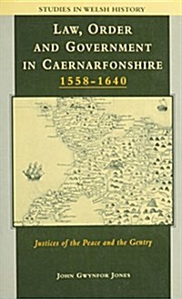 Law, Order and Government in Early Modern Caernarfonshire : Justices of the Peace and the Gentry, 1558-1640 (Hardcover)