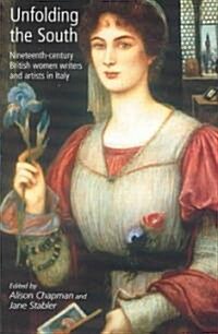 Unfolding the South: Nineteenth-Century British Women Writers and Artists in Italy (Paperback)