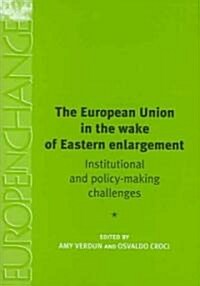 The European Union in the Wake of Eastern Enlargement : Institutional and Policy-Making Challenges (Hardcover)
