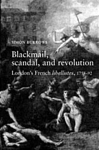 Blackmail, Scandal, and Revolution: Londons French Libellistes, 1758-92 (Paperback)