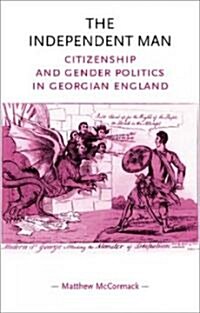 The Independent Man : Citizenship and Gender Politics in Georgian England (Hardcover, annotated ed)