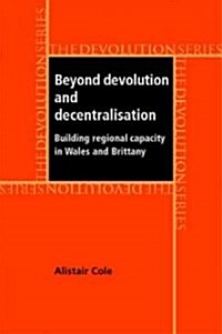 Beyond Devolution and Decentralisation : Building Regional Capacity in Wales and Brittany (Hardcover)