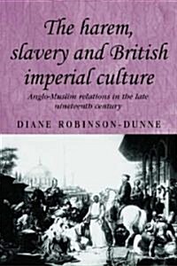 The Harem, Slavery and British Imperial Culture : Anglo-Muslim Relations in the Late Nineteenth Century (Hardcover)