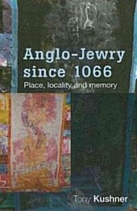 Anglo-Jewry Since 1066 : Place, Locality and Memory (Hardcover)