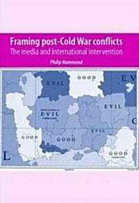 Framing Post-cold War Conflicts : The Media and International Intervention (Hardcover)