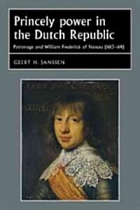Princely Power in the Dutch Republic : Patronage and William Frederick of Nassau (1613–64) (Hardcover)
