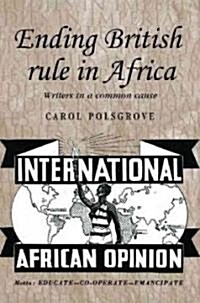 Ending British Rule in Africa : Writers in a Common Cause (Hardcover)