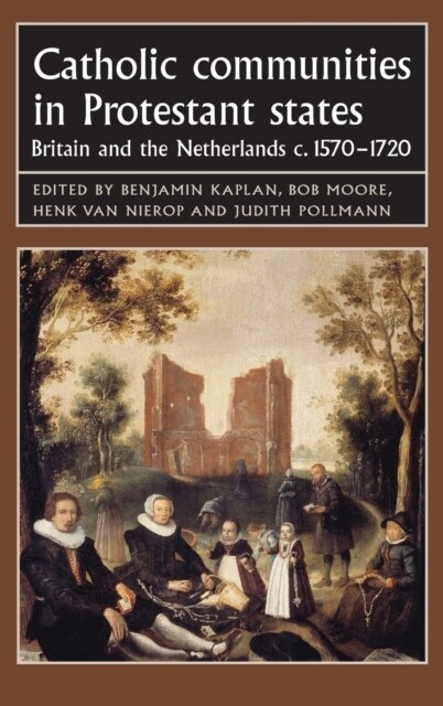 Catholic Communities in Protestant States : Britain and the Netherlands C.1570–1720 (Hardcover)