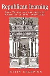 Republican Learning: John Toland and the Crisis of Christian Culture, 1696-1722 (Paperback)