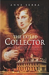 The Exiled Collector: William Bankes and the Making of an English Country House (Hardcover)
