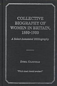 Collective Biography of Women in England, 1550-1900 : A Select Annotated Bibliography (Hardcover, annotated ed)