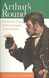 Arthurs Round : The Life and Times of Arthur Guinness (Paperback)