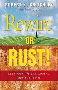 Rewire or Rust!: Lead Your Life and Career... Dont Follow It (Paperback)