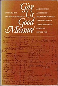 Give Us Good Measure: An economic analysis of relations between the Indians and the Hudsons Bay Company before 1763 (Paperback)