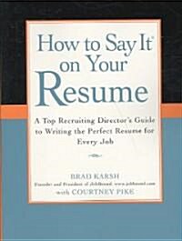 How to Say It on Your Resume: A Top Recruiting Directors Guide to Writing the Perfect Resume for Every Job (Paperback)