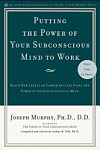 Putting the Power of Your Subconscious Mind to Work: Reach New Levels of Career Success Using the Power of Your Subconscious Mind (Paperback)