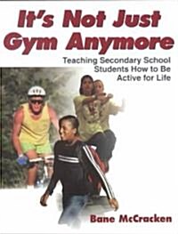 Its Not Just Gym Anymore: Teaching Secondary School Students How to Be Active for Life (Paperback)