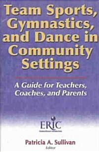 Team Sports, Gymnastics, and Dance in Community Settings: A Guide for Teachers, Coaches, and Parents                                                   (Paperback)